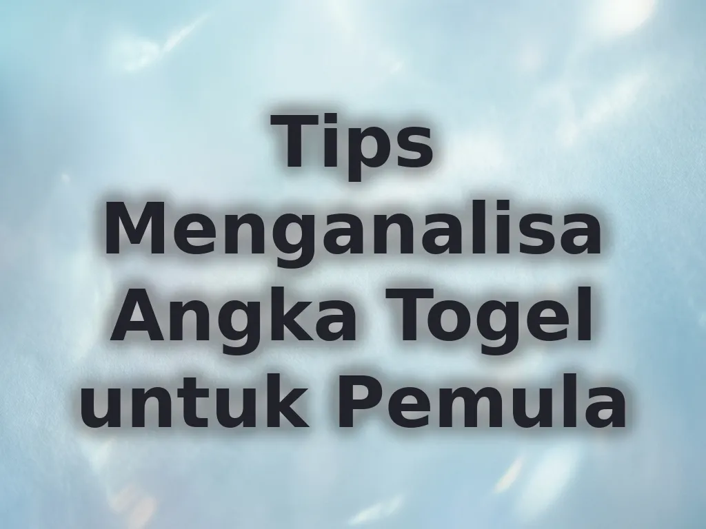 Tips Menganalisa Angka Togel untuk Pemula